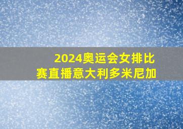 2024奥运会女排比赛直播意大利多米尼加