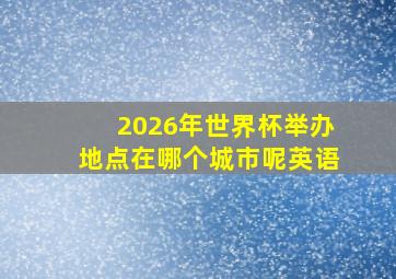 2026年世界杯举办地点在哪个城市呢英语