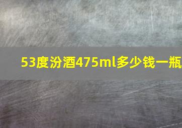 53度汾酒475ml多少钱一瓶