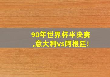 90年世界杯半决赛,意大利vs阿根廷!