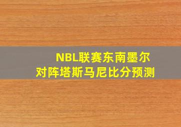 NBL联赛东南墨尔对阵塔斯马尼比分预测