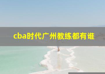 cba时代广州教练都有谁