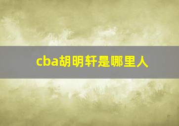 cba胡明轩是哪里人