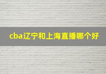 cba辽宁和上海直播哪个好