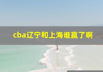 cba辽宁和上海谁赢了啊