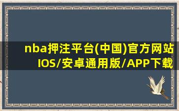 nba押注平台(中国)官方网站IOS/安卓通用版/APP下载