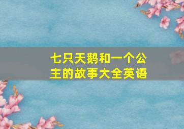 七只天鹅和一个公主的故事大全英语