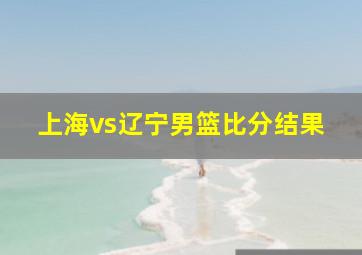 上海vs辽宁男篮比分结果