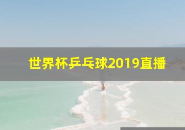 世界杯乒乓球2019直播