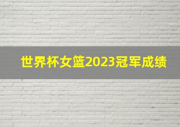 世界杯女篮2023冠军成绩