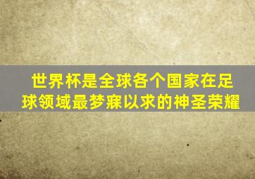 世界杯是全球各个国家在足球领域最梦寐以求的神圣荣耀