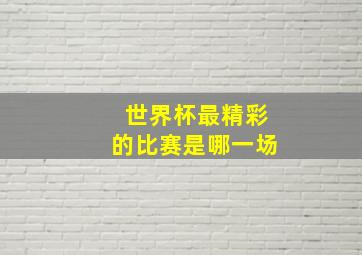 世界杯最精彩的比赛是哪一场