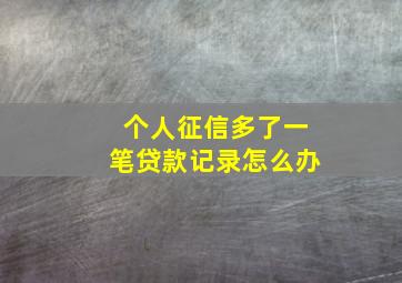 个人征信多了一笔贷款记录怎么办