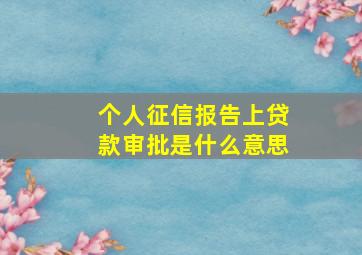 个人征信报告上贷款审批是什么意思