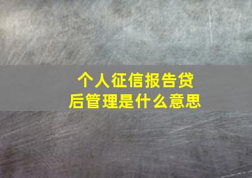 个人征信报告贷后管理是什么意思