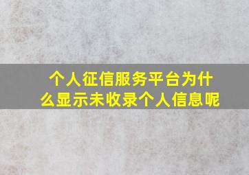 个人征信服务平台为什么显示未收录个人信息呢