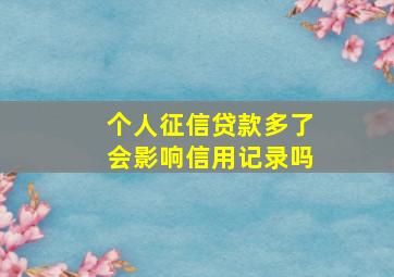 个人征信贷款多了会影响信用记录吗