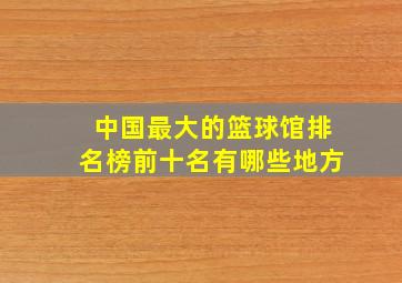 中国最大的篮球馆排名榜前十名有哪些地方