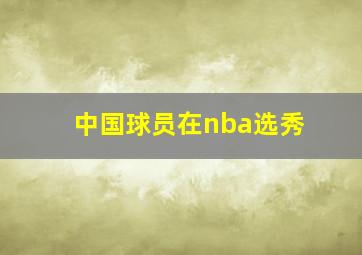 中国球员在nba选秀