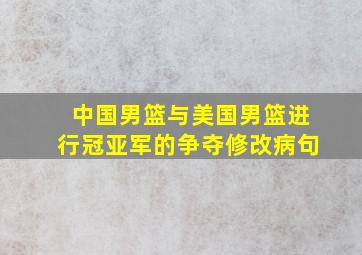 中国男篮与美国男篮进行冠亚军的争夺修改病句