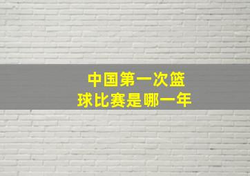 中国第一次篮球比赛是哪一年