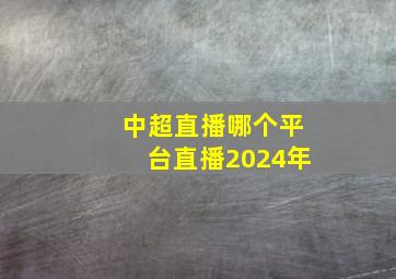 中超直播哪个平台直播2024年