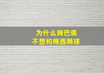 为什么姆巴佩不想和梅西踢球