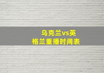 乌克兰vs英格兰重播时间表