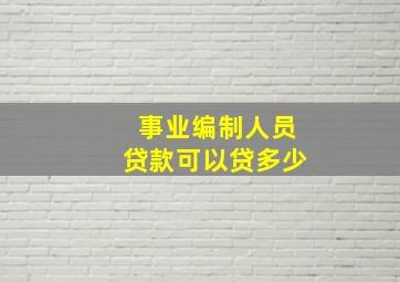 事业编制人员贷款可以贷多少