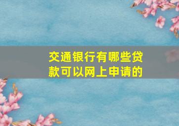 交通银行有哪些贷款可以网上申请的