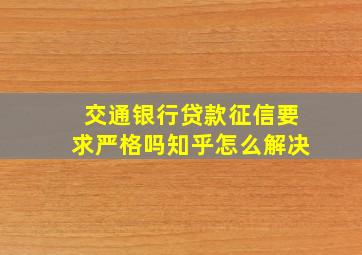 交通银行贷款征信要求严格吗知乎怎么解决