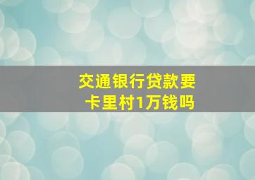 交通银行贷款要卡里村1万钱吗