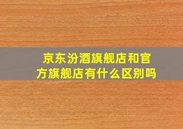 京东汾酒旗舰店和官方旗舰店有什么区别吗