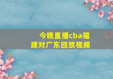 今晚直播cba福建对广东回放视频