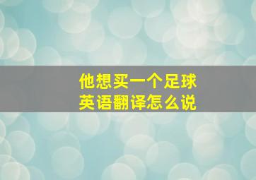 他想买一个足球英语翻译怎么说