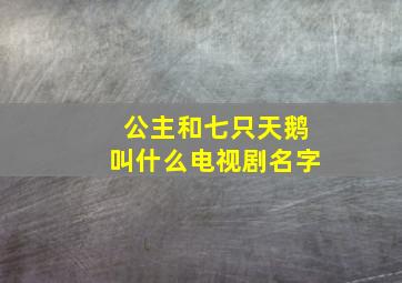 公主和七只天鹅叫什么电视剧名字