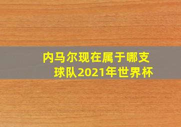 内马尔现在属于哪支球队2021年世界杯