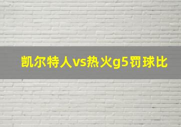 凯尔特人vs热火g5罚球比