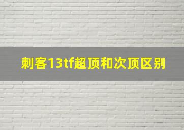 刺客13tf超顶和次顶区别