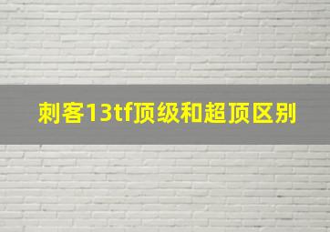 刺客13tf顶级和超顶区别