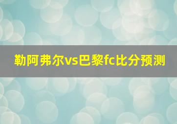 勒阿弗尔vs巴黎fc比分预测