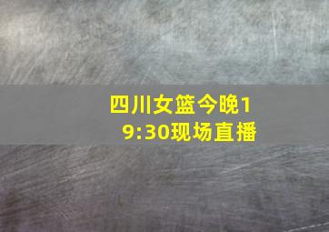 四川女篮今晚19:30现场直播