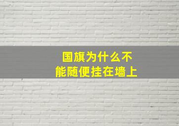 国旗为什么不能随便挂在墙上