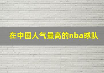 在中国人气最高的nba球队