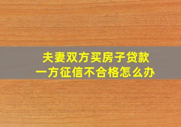 夫妻双方买房子贷款一方征信不合格怎么办