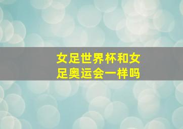 女足世界杯和女足奥运会一样吗