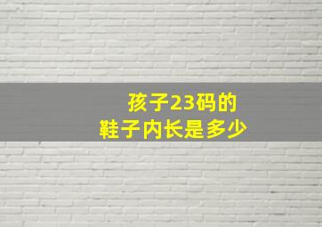 孩子23码的鞋子内长是多少