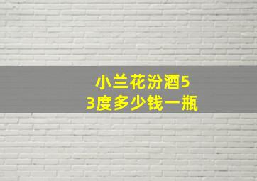 小兰花汾酒53度多少钱一瓶