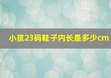 小孩23码鞋子内长是多少cm