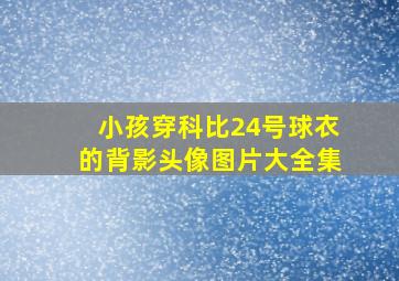 小孩穿科比24号球衣的背影头像图片大全集